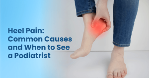 Heel Pain Common Causes and When to See a Podiatrist