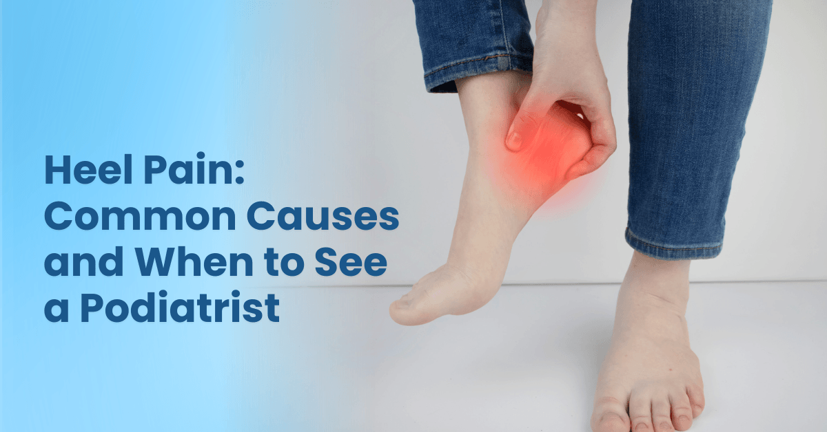 Heel Pain Common Causes and When to See a Podiatrist
